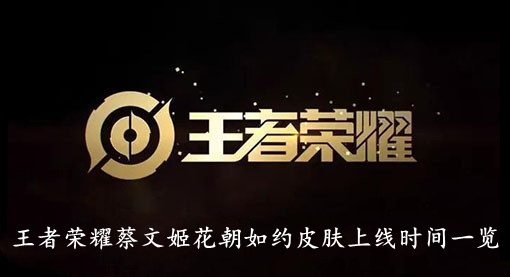 王者荣耀蔡文姬花朝如约皮肤上线时间一览