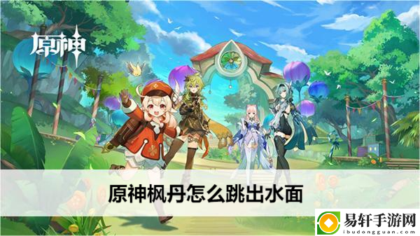 原神枫丹怎么跳出水面：游戏内环境互动与解谜技巧