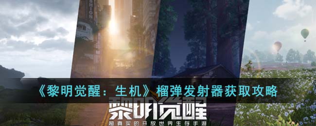 黎明觉醒：生机榴弹发射器获取攻略