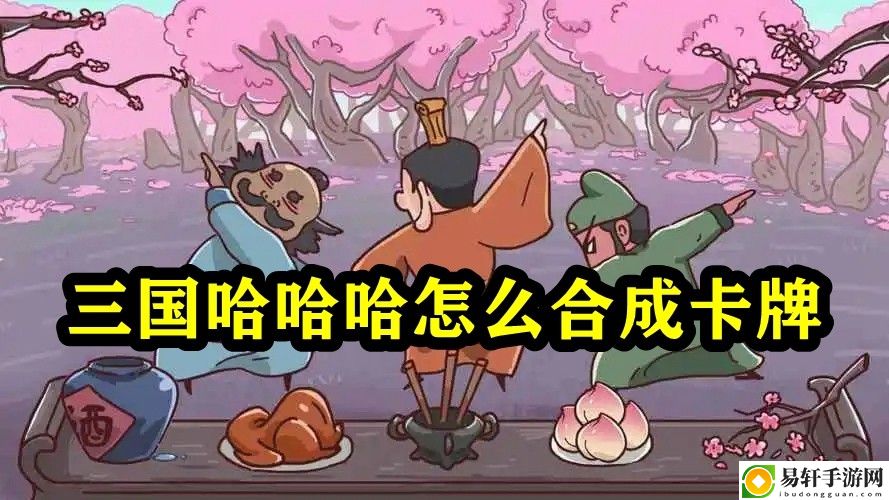三国哈哈哈怎么合成卡牌 稀有道具获取方案