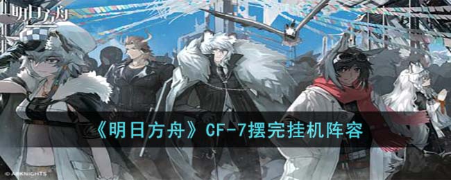 明日方舟CF-7摆完挂机阵容