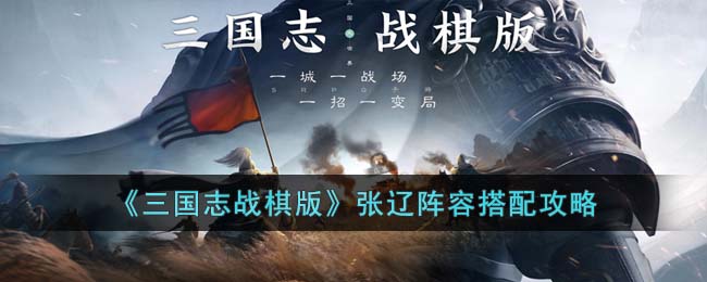 三国志战棋版张辽阵容搭配攻略