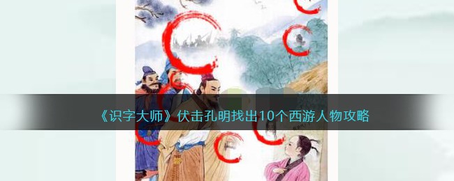 识字大师伏击孔明找出10个西游人物攻略