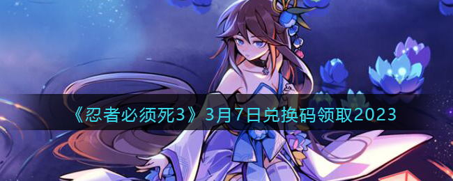 忍者必须死33月7日兑换码领取2023