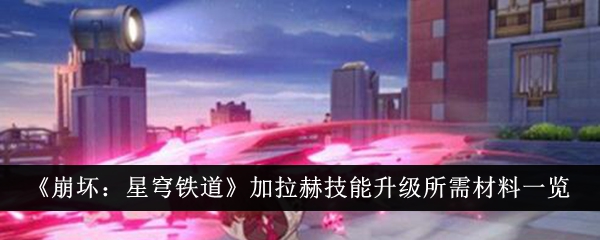 崩坏：星穹铁道加拉赫技能升级所需材料一览