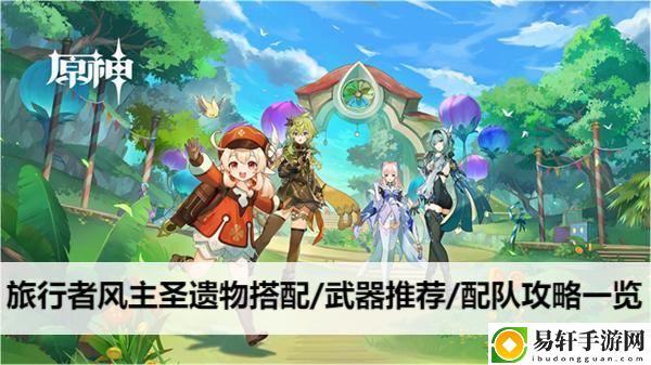 原神旅行者风主圣遗物搭配/武器推荐/配队攻略一览：神秘装备制作分享