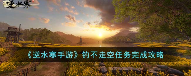 逆水寒手游钓不走空任务攻略 宠物技能搭配与克制关系