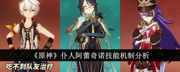 原神仆人阿蕾奇诺技能机制分析