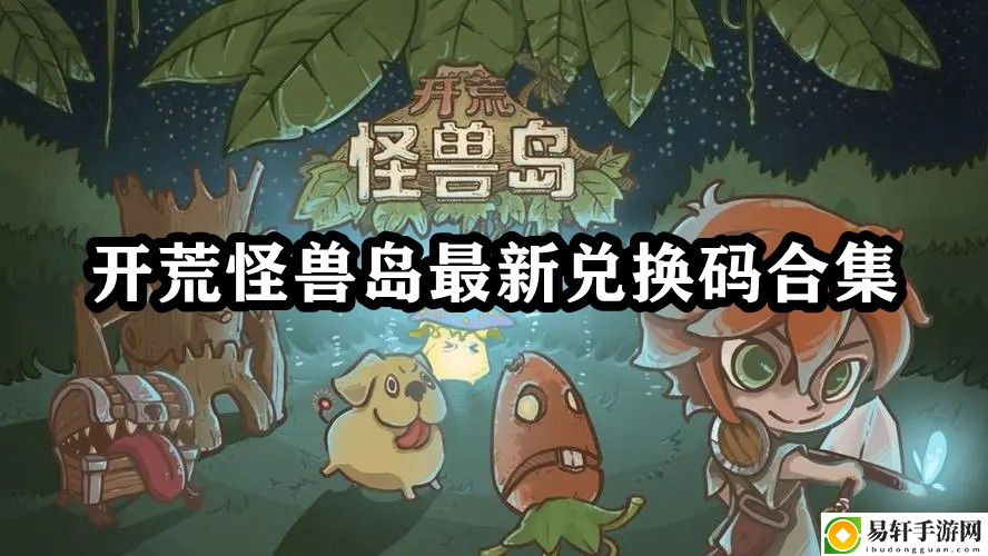 开荒怪兽岛最新兑换码合集 实用道具推荐清单
