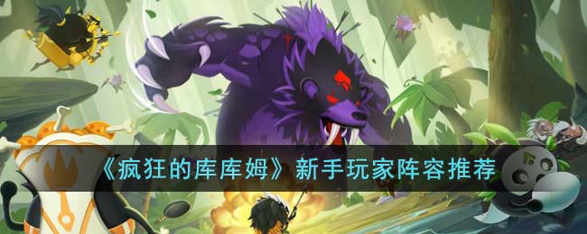 疯狂的库库姆新手玩家阵容推荐