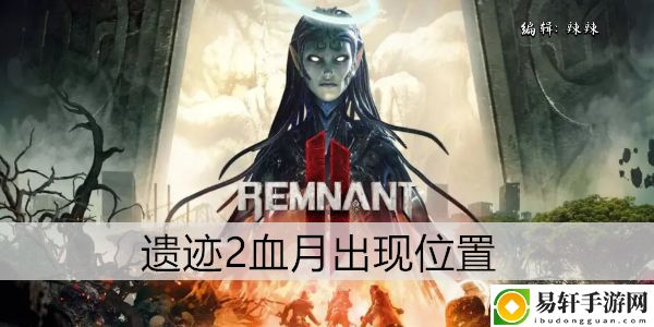 遗迹2血月出现位置：角色技能树与进阶路线规划