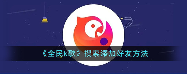 全民k歌搜索添加好友方法