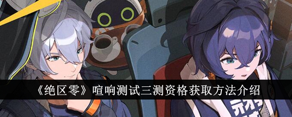 绝区零喧响测试三测资格获取方法介绍