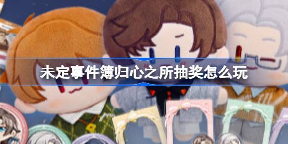 未定事件簿归心之所抽奖怎么玩 巧妙利用敌人技能冷却时间发动猛攻