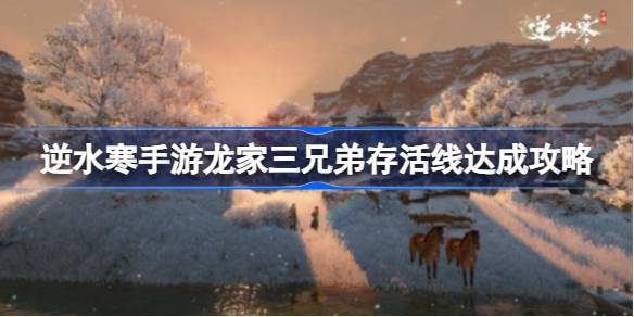 逆水寒手游龙家三兄弟存活线怎么达成 精准判断形势赢得战斗先机