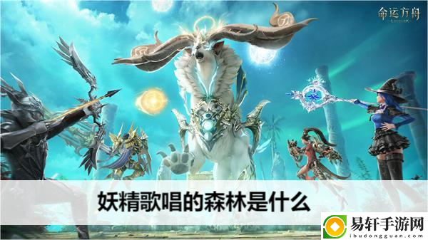 命运方舟妖精歌唱的森林是什么：角色定位与团队角色分配，构建完美阵容