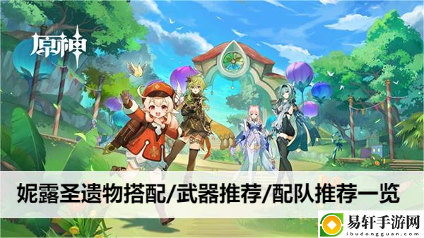 原神妮露圣遗物搭配/武器推荐/配队推荐一览：高效利用挂机系统的攻略