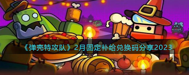 弹壳特攻队2月固定补给兑换码分享2023