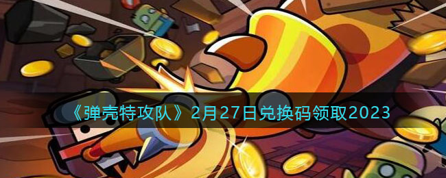 弹壳特攻队2月27日兑换码领取2023