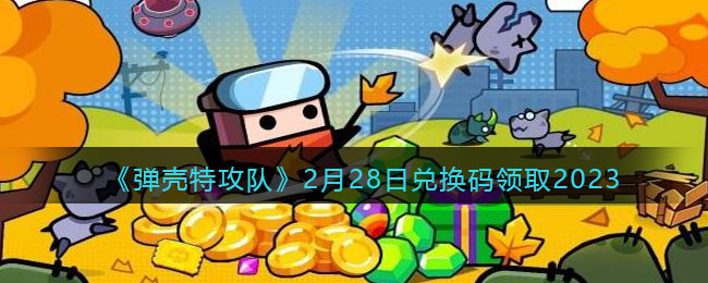 弹壳特攻队2月28日兑换码领取2023