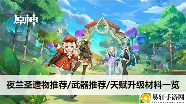 原神夜兰圣遗物推荐/武器推荐/天赋升级材料一览：世界探险全获取推荐