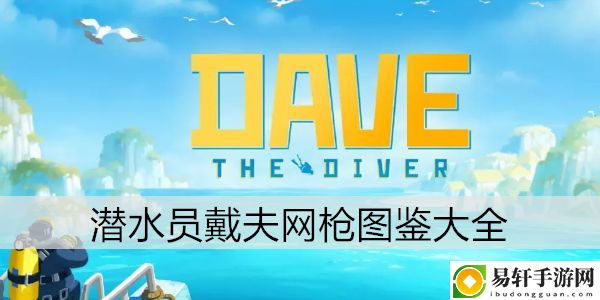 潜水员戴夫网枪图鉴大全：游戏中的最佳战术分享