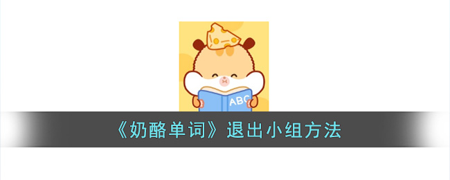 奶酪单词退出小组方法