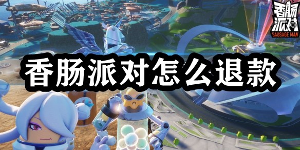 香肠派对怎么退款 攻略教你技能精通