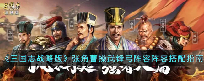 三国志战略版张角曹操武锋弓阵容阵容搭配指南