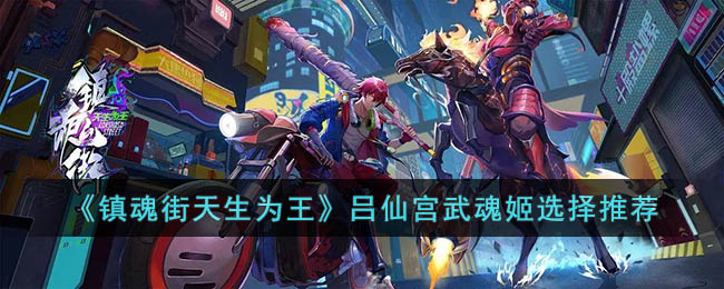 镇魂街天生为王吕仙宫武魂姬选择推荐