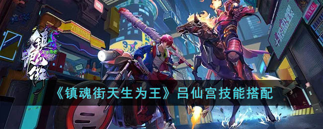 镇魂街天生为王吕仙宫技能搭配