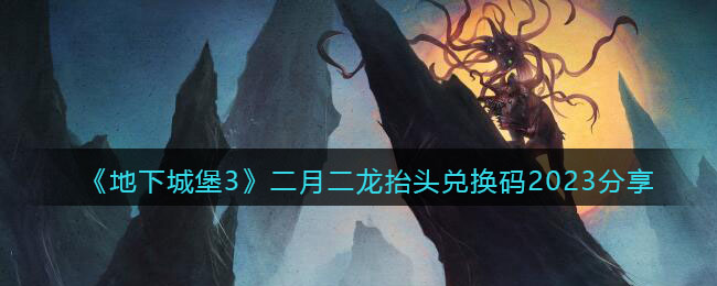 地下城堡3二月二龙抬头兑换码2023分享