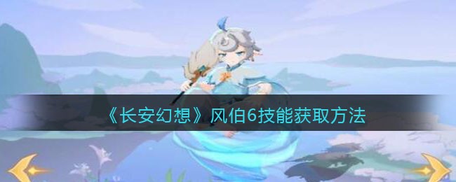 长安幻想风伯6技能获取方法