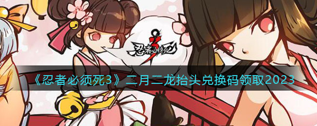 忍者必须死3二月二龙抬头兑换码领取2023