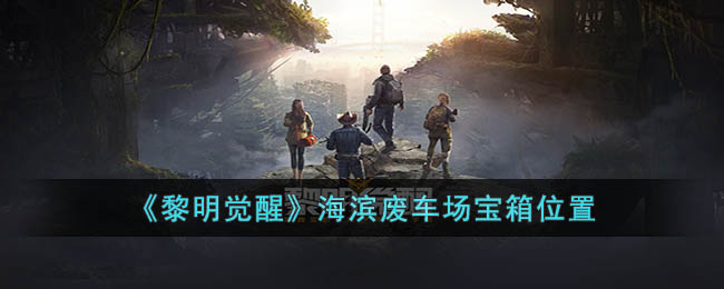 黎明觉醒海滨废车场宝箱位置