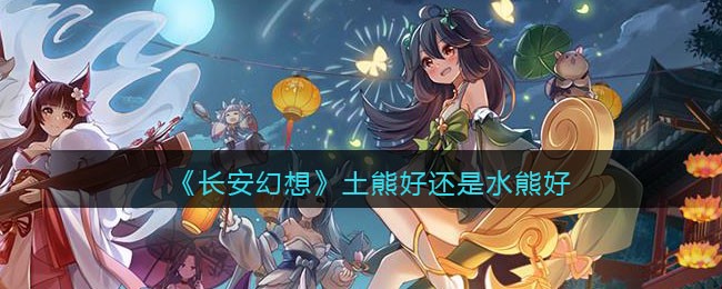 长安幻想土熊好还是水熊好
