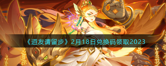 道友请留步2月18日兑换码领取2023