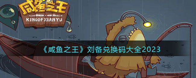 咸鱼之王刘备兑换码大全2023