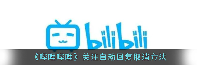 哔哩哔哩关注自动回复取消方法
