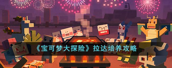 宝可梦大探险拉达培养攻略