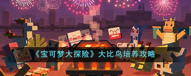 宝可梦大探险大比鸟培养攻略