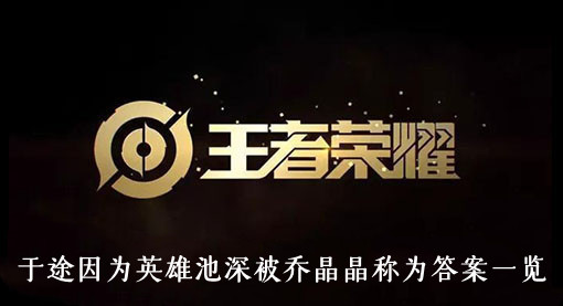王者荣耀于途因为英雄池深被乔晶晶称为答案一览