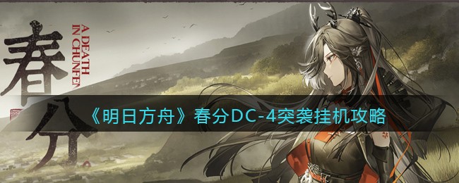 明日方舟春分DC-4突袭挂机攻略