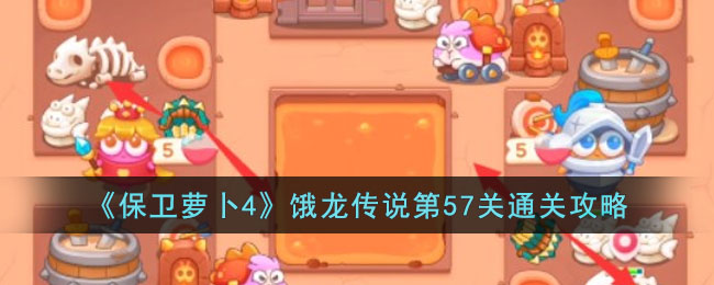 保卫萝卜4饿龙传说第57关通关攻略