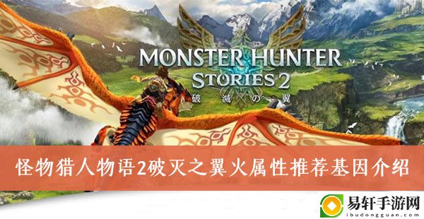 怪物猎人物语2破灭之翼火属性推荐基因介绍