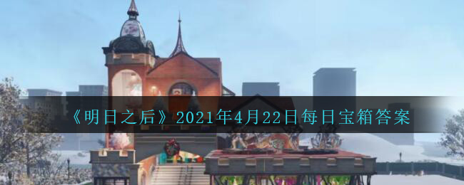 明日之后2021年4月22日每日宝箱答案