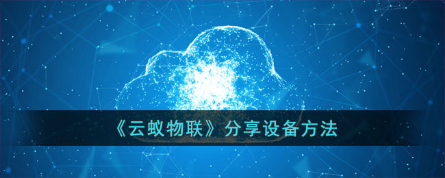 云蚁物联分享设备方法