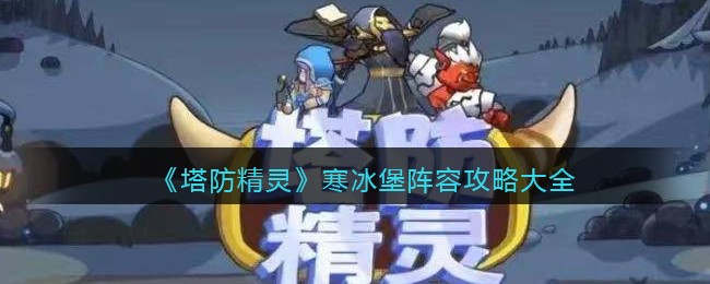 塔防精灵寒冰堡阵容攻略大全