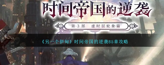 另一个伊甸时间帝国的逆袭85章攻略