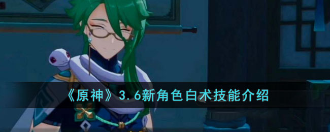原神3.6新角色白术技能介绍